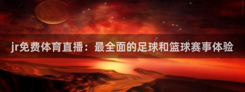 河豚直播nba免费观看：jr免费体育直播：最全面的足球和篮球赛事体验